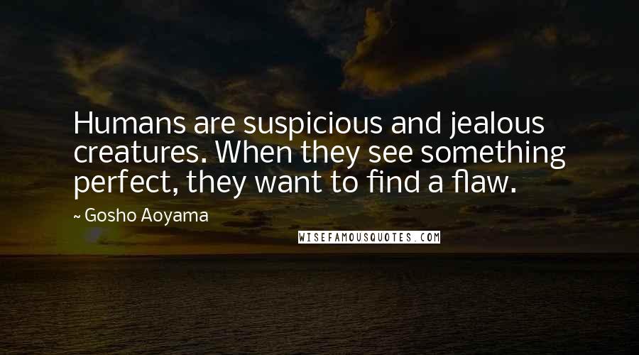 Gosho Aoyama Quotes: Humans are suspicious and jealous creatures. When they see something perfect, they want to find a flaw.