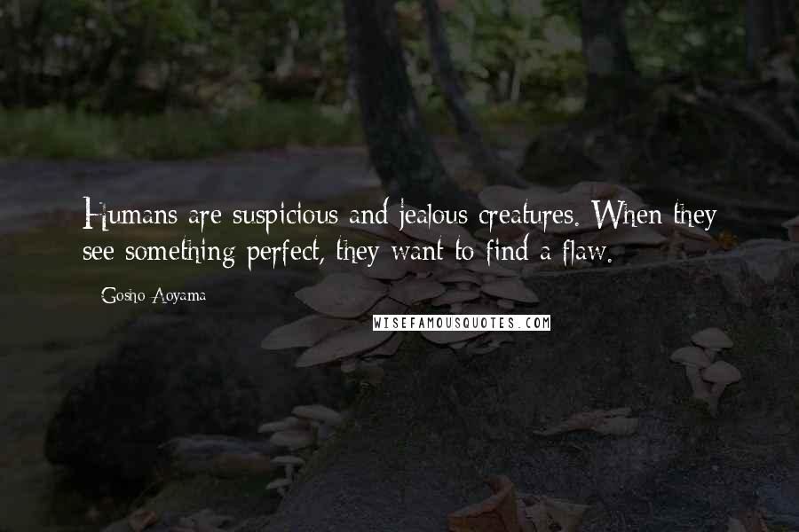 Gosho Aoyama Quotes: Humans are suspicious and jealous creatures. When they see something perfect, they want to find a flaw.