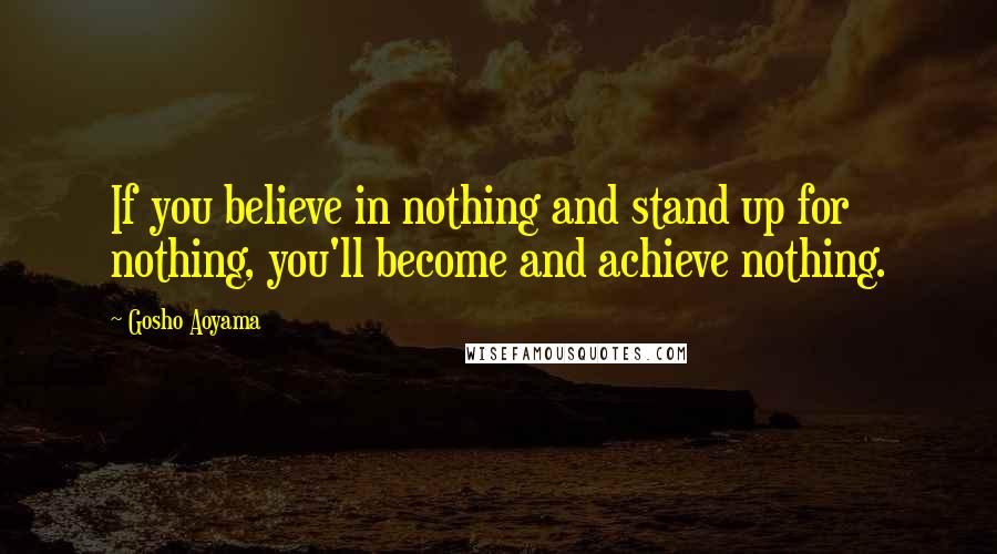 Gosho Aoyama Quotes: If you believe in nothing and stand up for nothing, you'll become and achieve nothing.