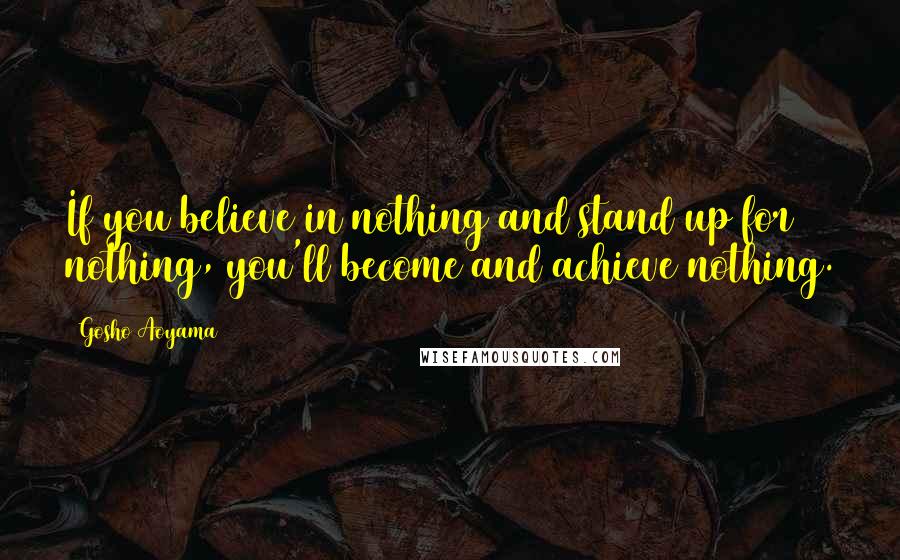 Gosho Aoyama Quotes: If you believe in nothing and stand up for nothing, you'll become and achieve nothing.