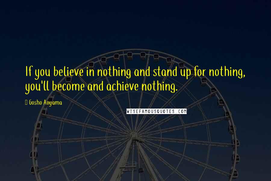 Gosho Aoyama Quotes: If you believe in nothing and stand up for nothing, you'll become and achieve nothing.