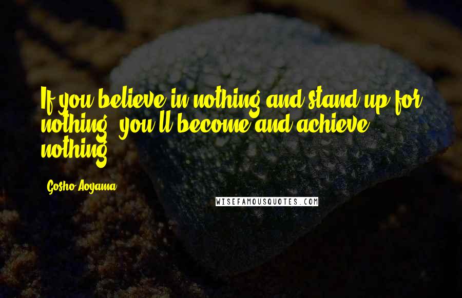 Gosho Aoyama Quotes: If you believe in nothing and stand up for nothing, you'll become and achieve nothing.