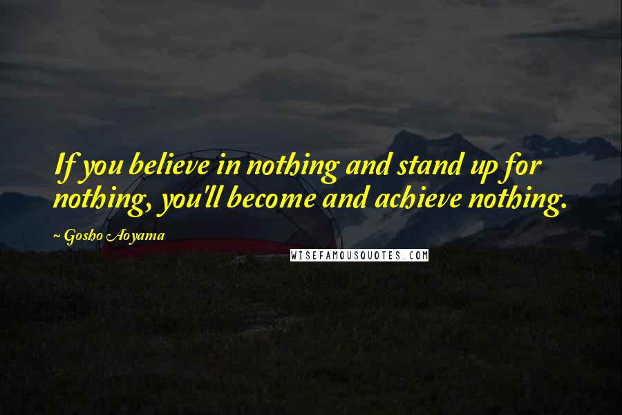 Gosho Aoyama Quotes: If you believe in nothing and stand up for nothing, you'll become and achieve nothing.