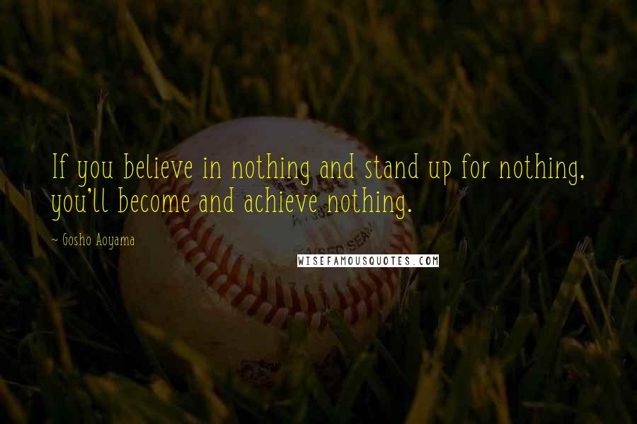 Gosho Aoyama Quotes: If you believe in nothing and stand up for nothing, you'll become and achieve nothing.
