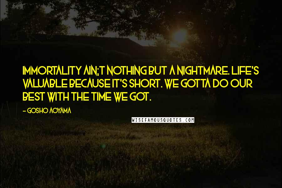 Gosho Aoyama Quotes: Immortality ain;t nothing but a nightmare. Life's valuable because it's short. We gotta do our best with the time we got.