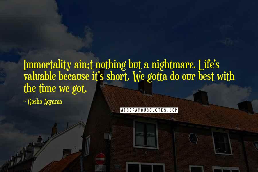 Gosho Aoyama Quotes: Immortality ain;t nothing but a nightmare. Life's valuable because it's short. We gotta do our best with the time we got.