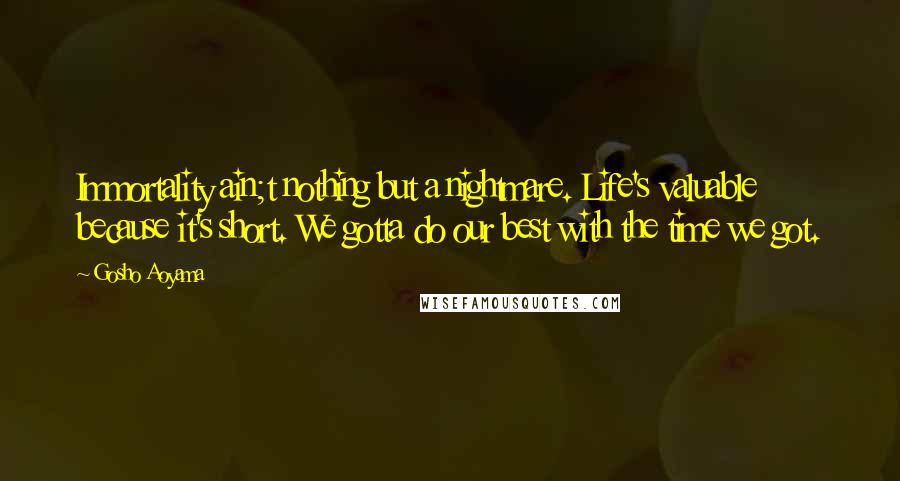 Gosho Aoyama Quotes: Immortality ain;t nothing but a nightmare. Life's valuable because it's short. We gotta do our best with the time we got.