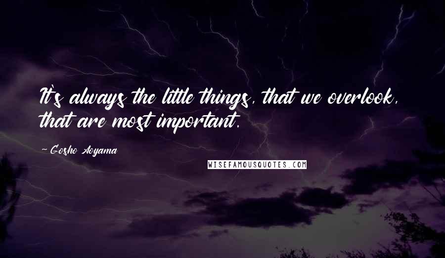 Gosho Aoyama Quotes: It's always the little things, that we overlook, that are most important.