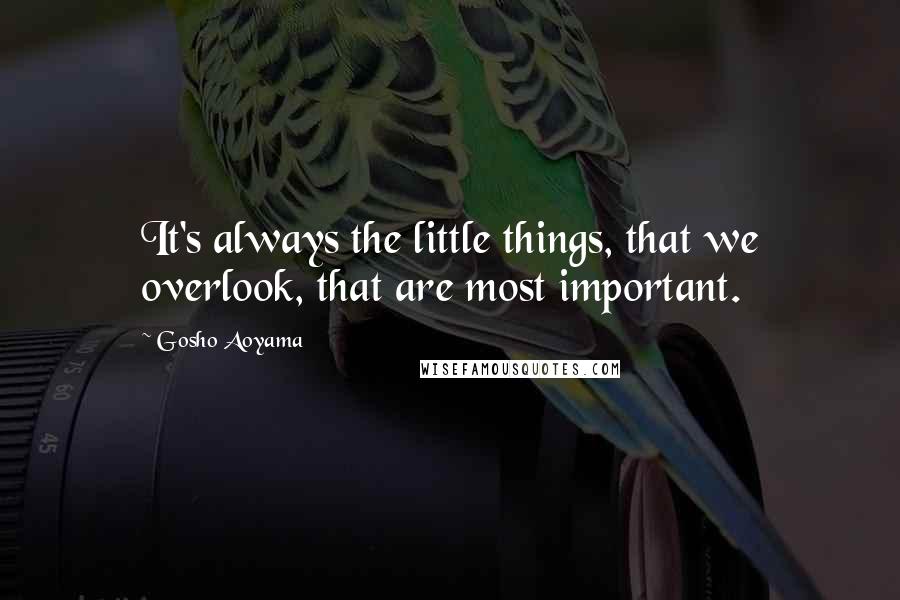 Gosho Aoyama Quotes: It's always the little things, that we overlook, that are most important.