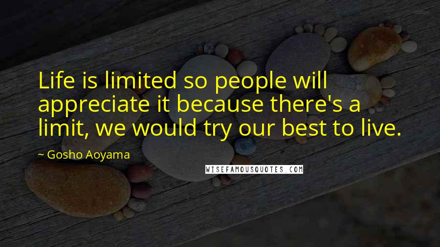 Gosho Aoyama Quotes: Life is limited so people will appreciate it because there's a limit, we would try our best to live.