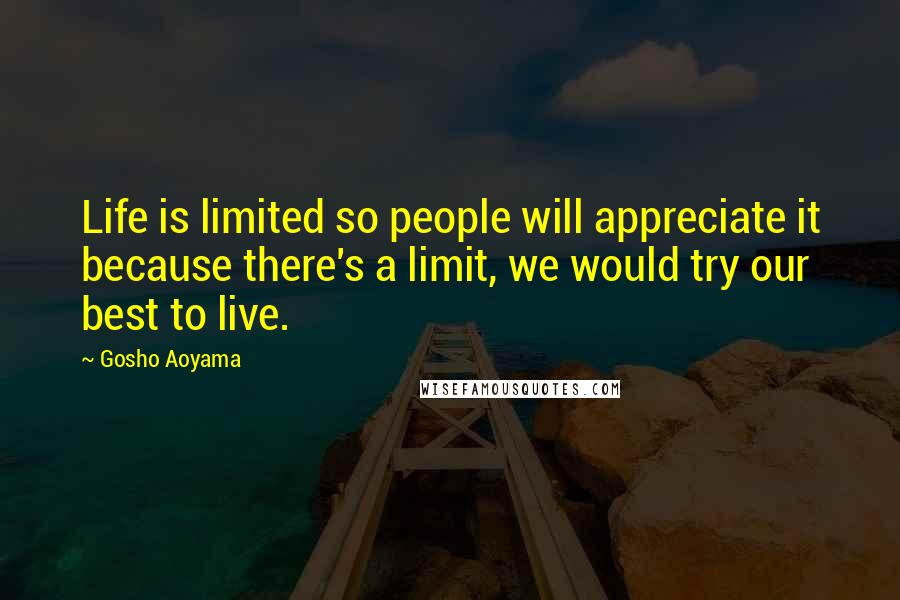 Gosho Aoyama Quotes: Life is limited so people will appreciate it because there's a limit, we would try our best to live.