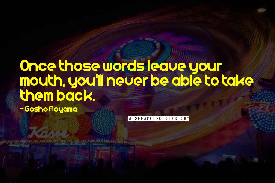 Gosho Aoyama Quotes: Once those words leave your mouth, you'll never be able to take them back.