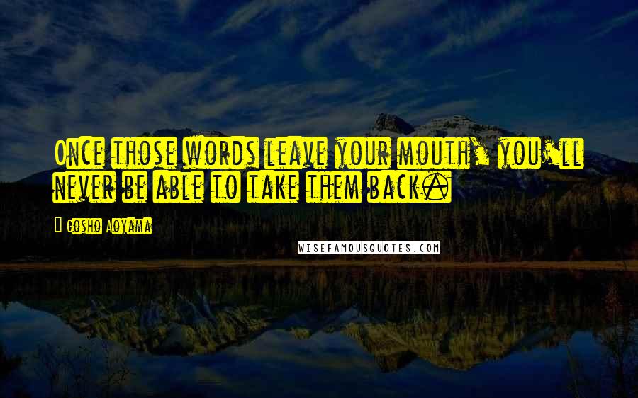 Gosho Aoyama Quotes: Once those words leave your mouth, you'll never be able to take them back.