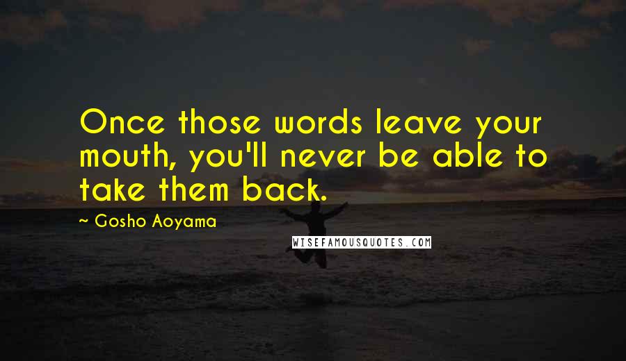 Gosho Aoyama Quotes: Once those words leave your mouth, you'll never be able to take them back.