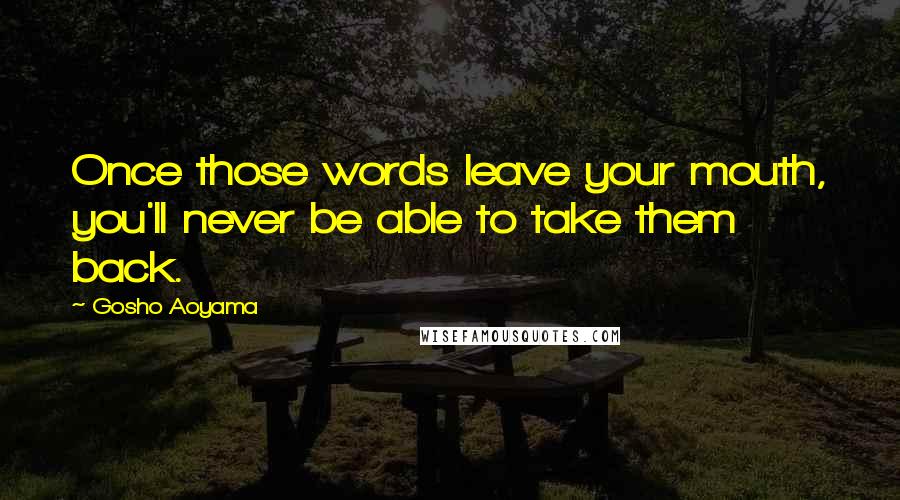 Gosho Aoyama Quotes: Once those words leave your mouth, you'll never be able to take them back.