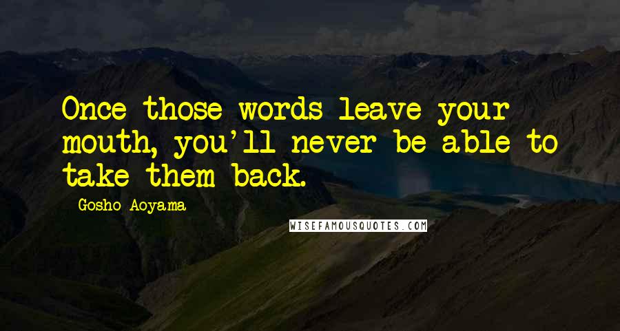 Gosho Aoyama Quotes: Once those words leave your mouth, you'll never be able to take them back.