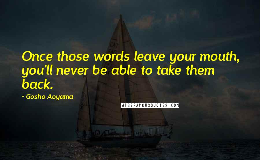 Gosho Aoyama Quotes: Once those words leave your mouth, you'll never be able to take them back.