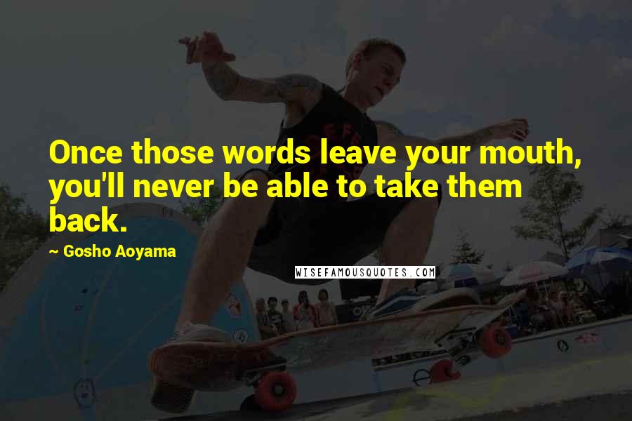 Gosho Aoyama Quotes: Once those words leave your mouth, you'll never be able to take them back.