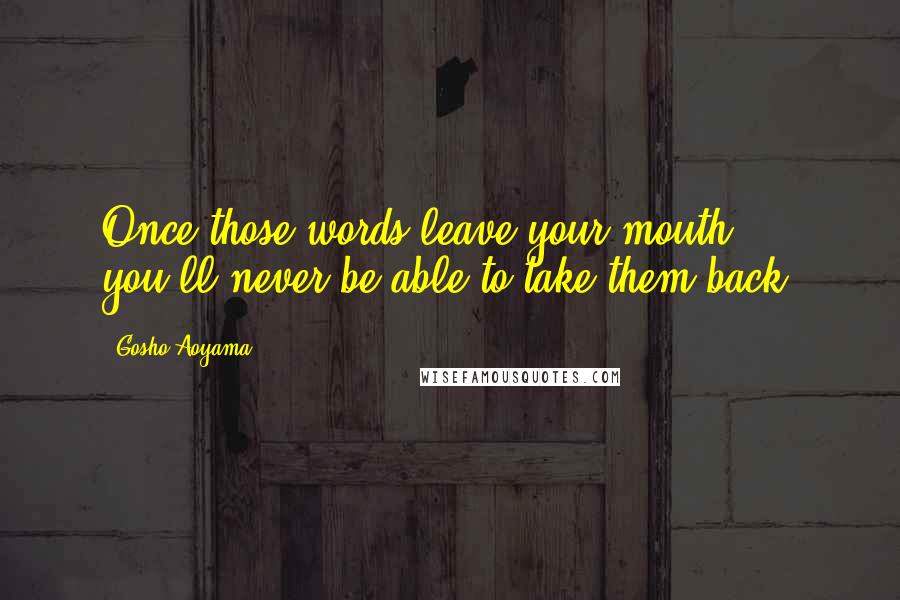 Gosho Aoyama Quotes: Once those words leave your mouth, you'll never be able to take them back.