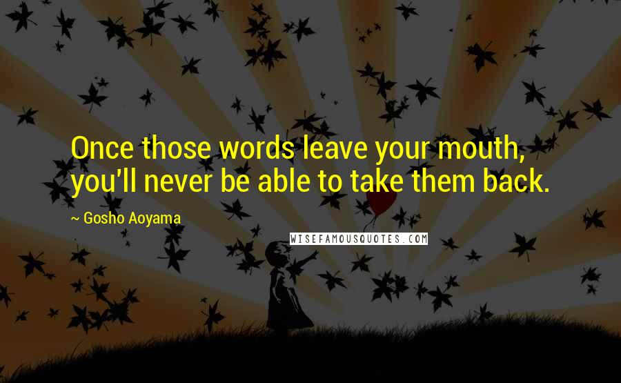 Gosho Aoyama Quotes: Once those words leave your mouth, you'll never be able to take them back.