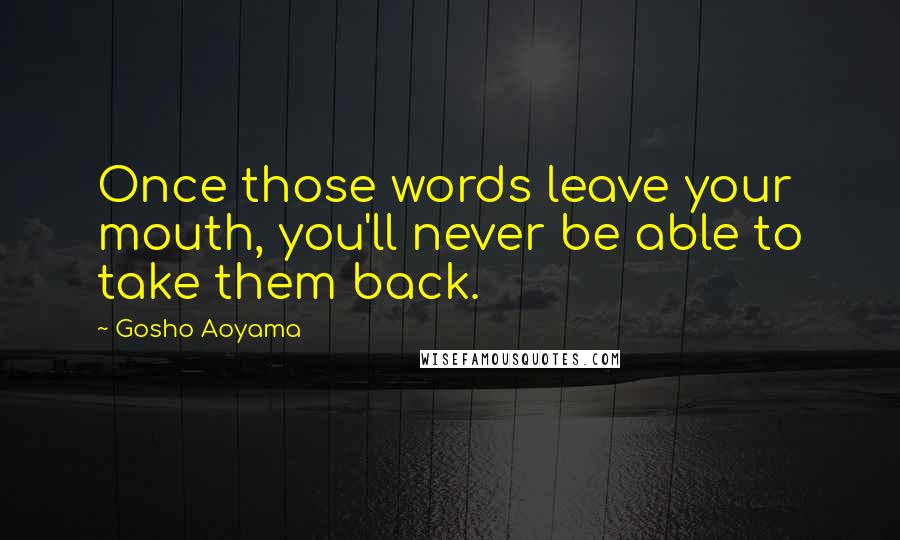 Gosho Aoyama Quotes: Once those words leave your mouth, you'll never be able to take them back.