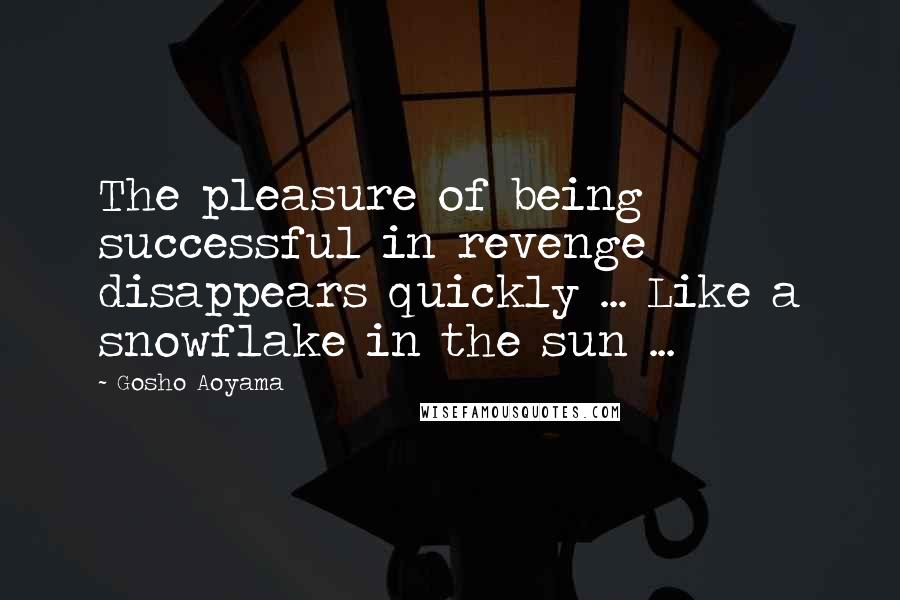 Gosho Aoyama Quotes: The pleasure of being successful in revenge disappears quickly ... Like a snowflake in the sun ...