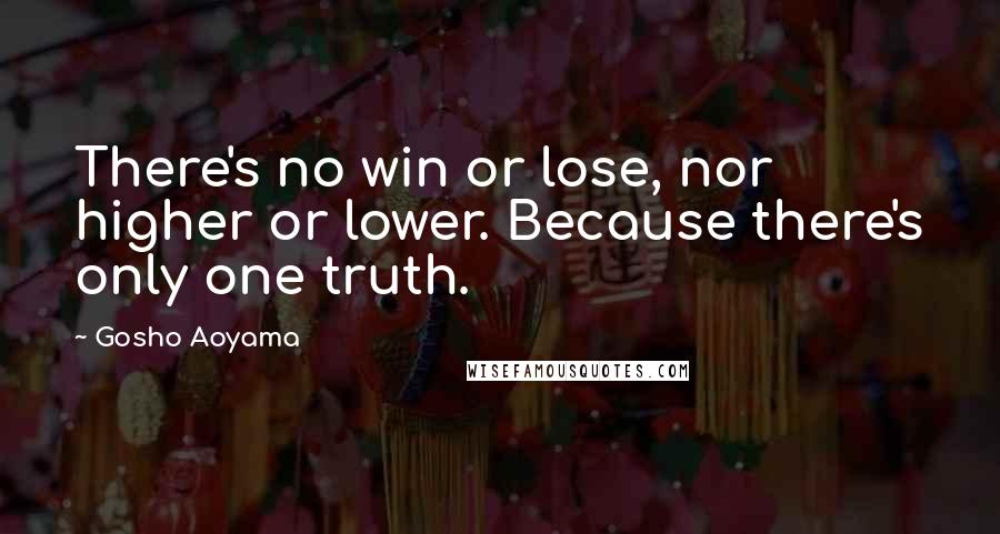 Gosho Aoyama Quotes: There's no win or lose, nor higher or lower. Because there's only one truth.