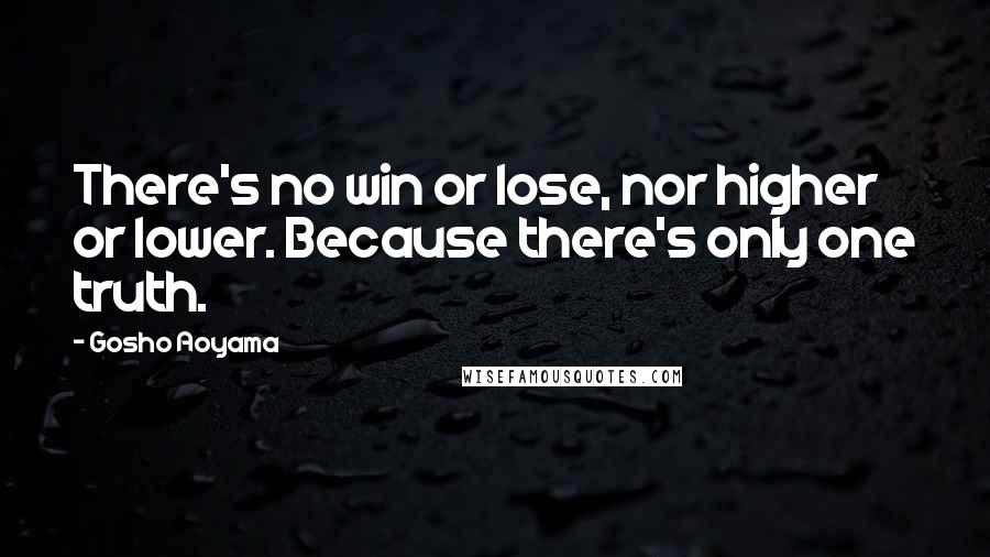 Gosho Aoyama Quotes: There's no win or lose, nor higher or lower. Because there's only one truth.