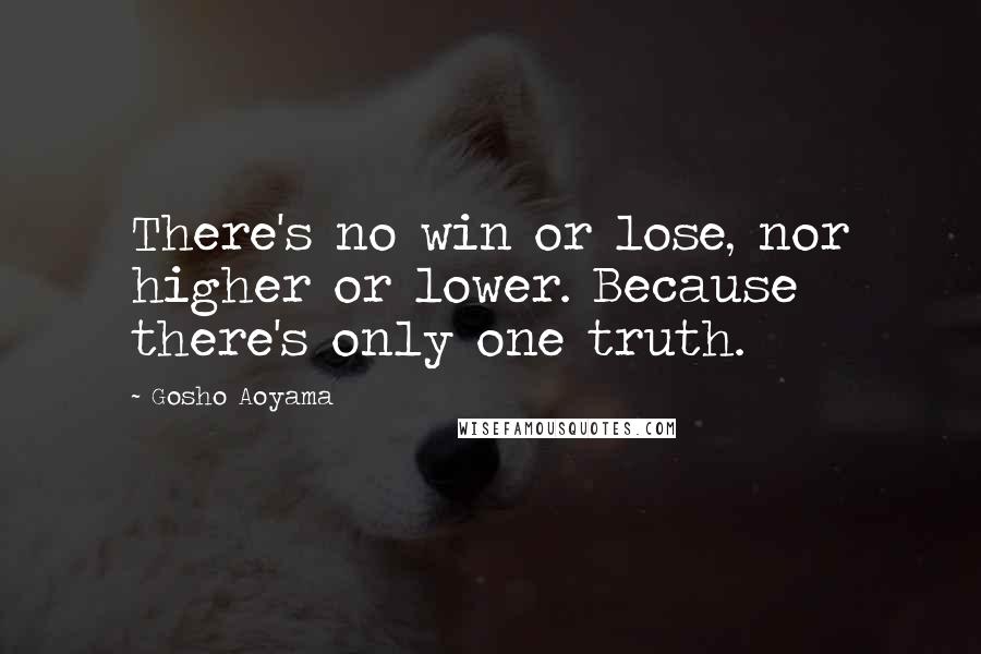 Gosho Aoyama Quotes: There's no win or lose, nor higher or lower. Because there's only one truth.