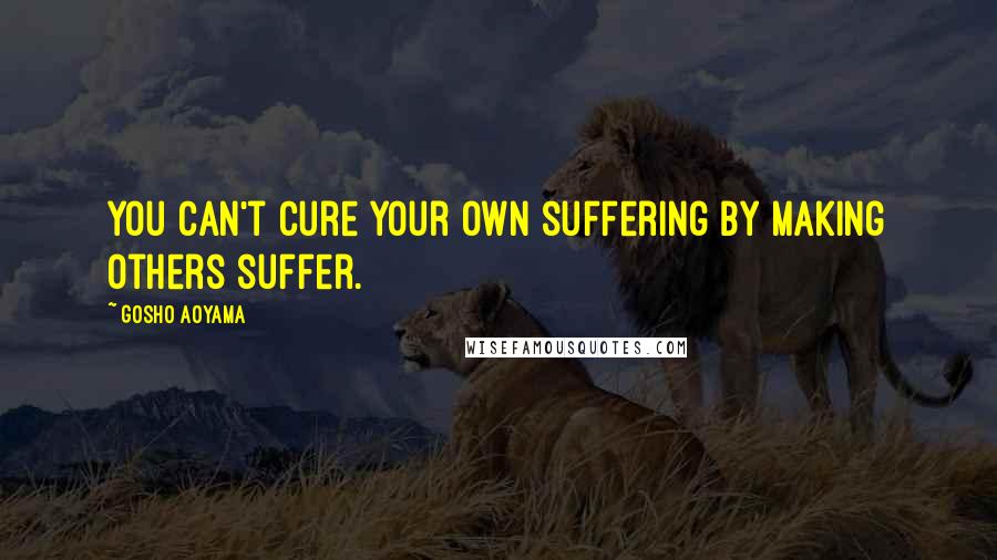 Gosho Aoyama Quotes: You can't cure your own suffering by making others suffer.