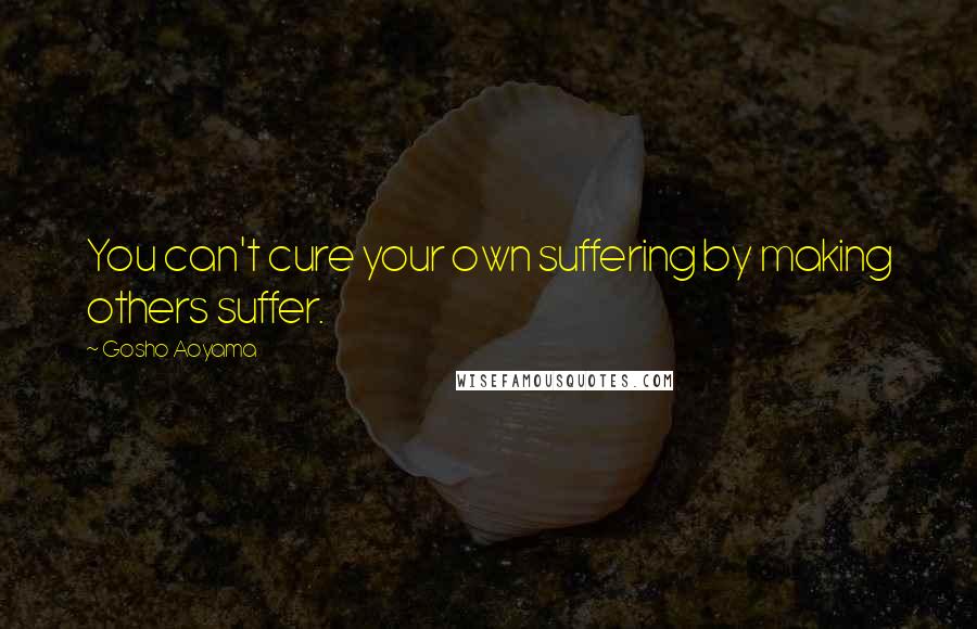 Gosho Aoyama Quotes: You can't cure your own suffering by making others suffer.