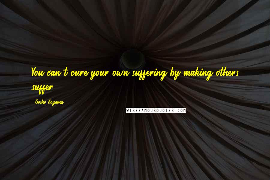 Gosho Aoyama Quotes: You can't cure your own suffering by making others suffer.