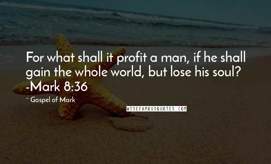 Gospel Of Mark Quotes: For what shall it profit a man, if he shall gain the whole world, but lose his soul? -Mark 8:36