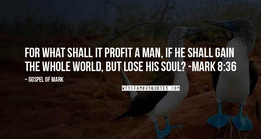 Gospel Of Mark Quotes: For what shall it profit a man, if he shall gain the whole world, but lose his soul? -Mark 8:36