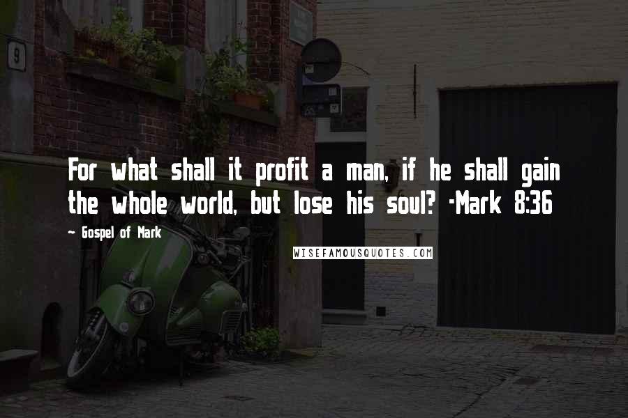 Gospel Of Mark Quotes: For what shall it profit a man, if he shall gain the whole world, but lose his soul? -Mark 8:36