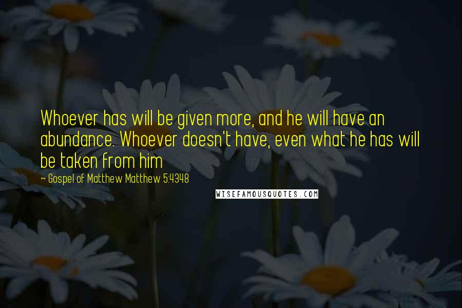 Gospel Of Matthew Matthew 5:4348 Quotes: Whoever has will be given more, and he will have an abundance. Whoever doesn't have, even what he has will be taken from him