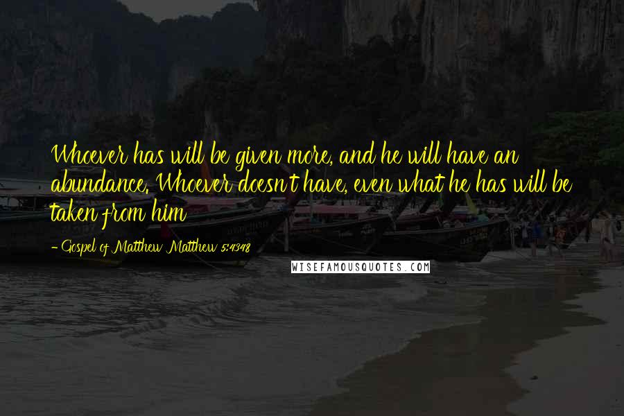 Gospel Of Matthew Matthew 5:4348 Quotes: Whoever has will be given more, and he will have an abundance. Whoever doesn't have, even what he has will be taken from him