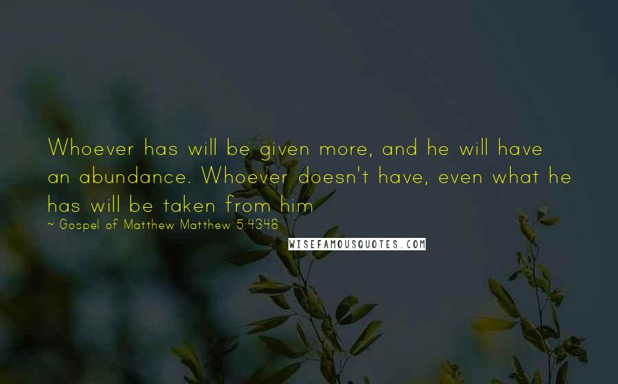 Gospel Of Matthew Matthew 5:4348 Quotes: Whoever has will be given more, and he will have an abundance. Whoever doesn't have, even what he has will be taken from him