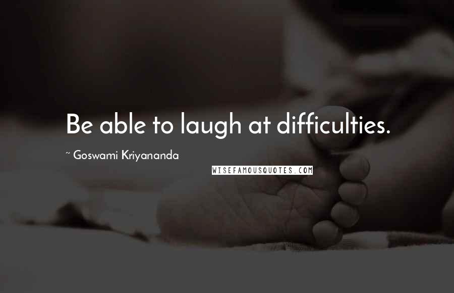 Goswami Kriyananda Quotes: Be able to laugh at difficulties.