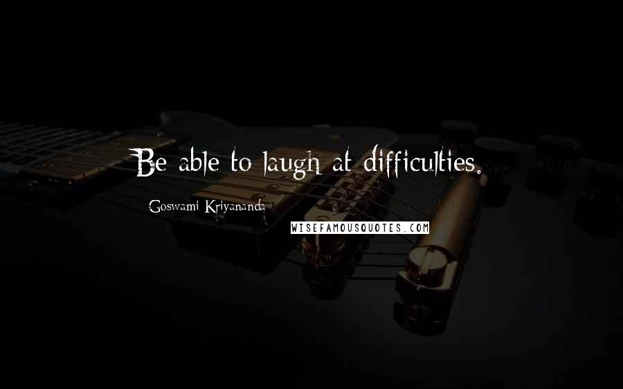 Goswami Kriyananda Quotes: Be able to laugh at difficulties.