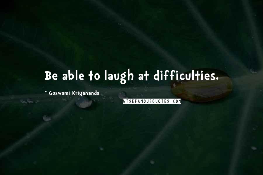 Goswami Kriyananda Quotes: Be able to laugh at difficulties.