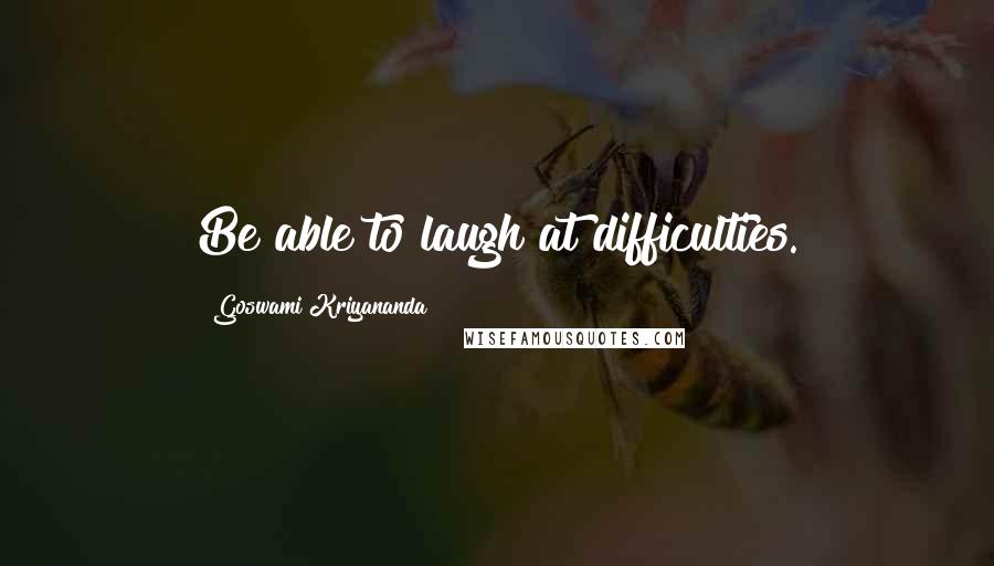 Goswami Kriyananda Quotes: Be able to laugh at difficulties.