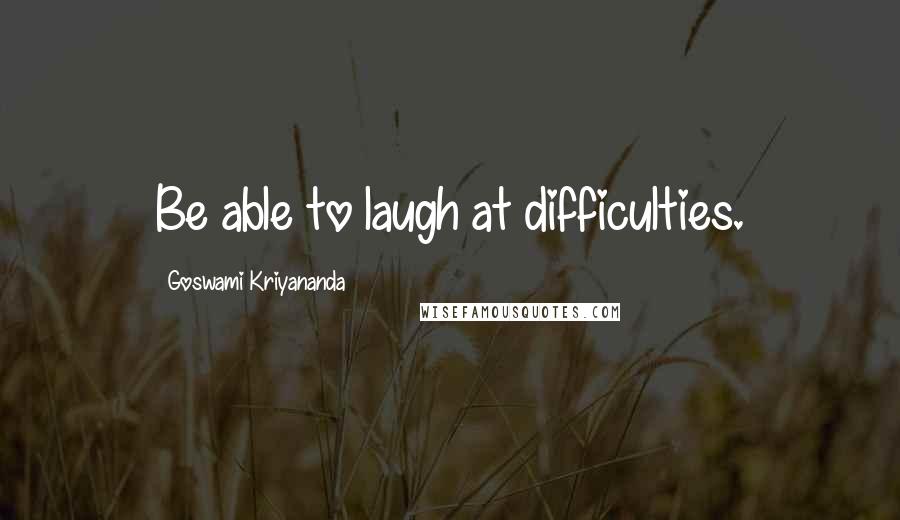 Goswami Kriyananda Quotes: Be able to laugh at difficulties.