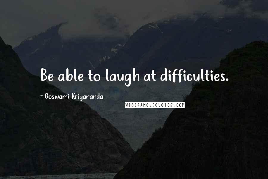 Goswami Kriyananda Quotes: Be able to laugh at difficulties.