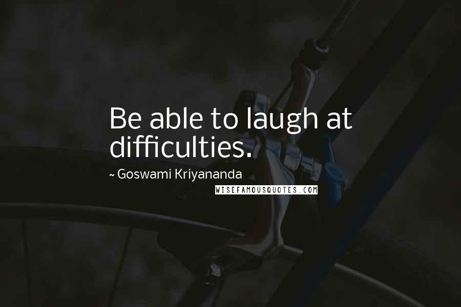 Goswami Kriyananda Quotes: Be able to laugh at difficulties.