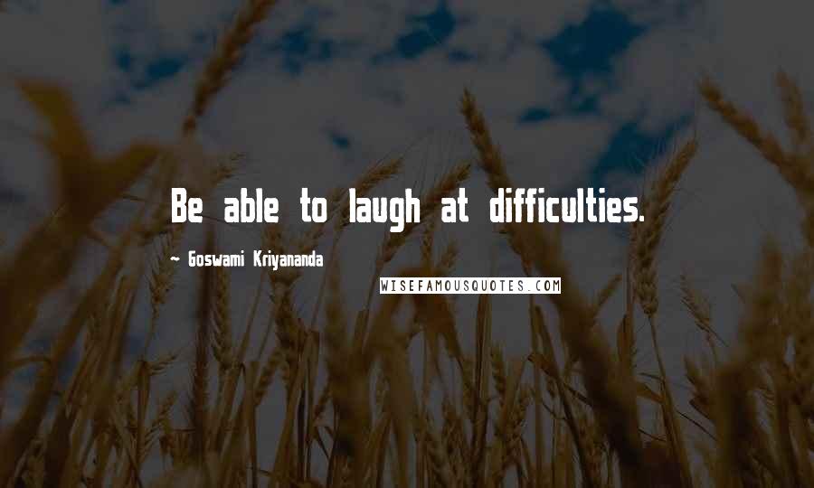 Goswami Kriyananda Quotes: Be able to laugh at difficulties.