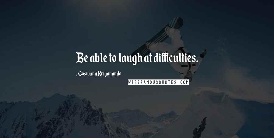 Goswami Kriyananda Quotes: Be able to laugh at difficulties.