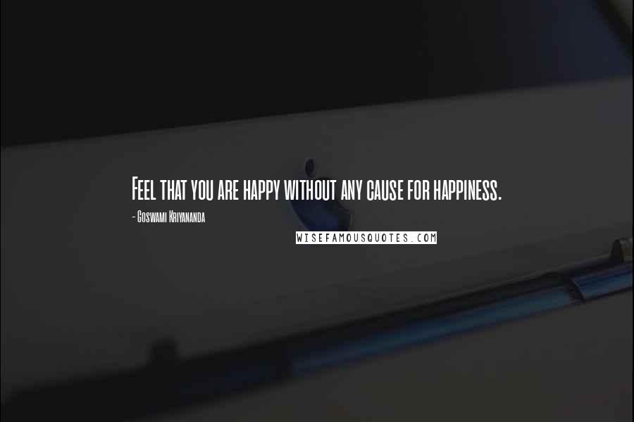 Goswami Kriyananda Quotes: Feel that you are happy without any cause for happiness.