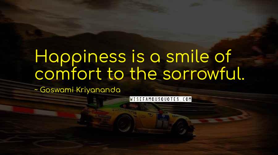 Goswami Kriyananda Quotes: Happiness is a smile of comfort to the sorrowful.