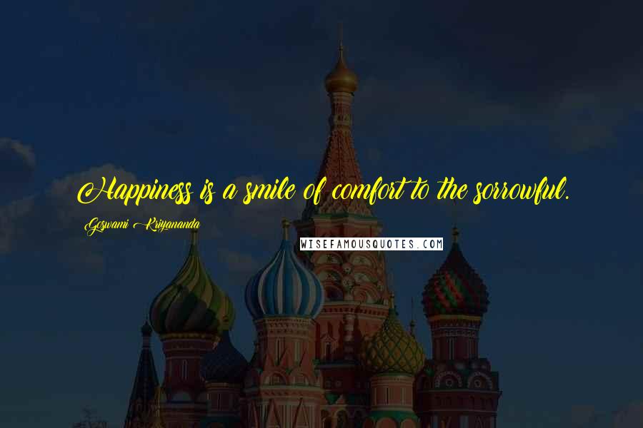 Goswami Kriyananda Quotes: Happiness is a smile of comfort to the sorrowful.